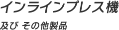 インラインプレス機 及び その他製品